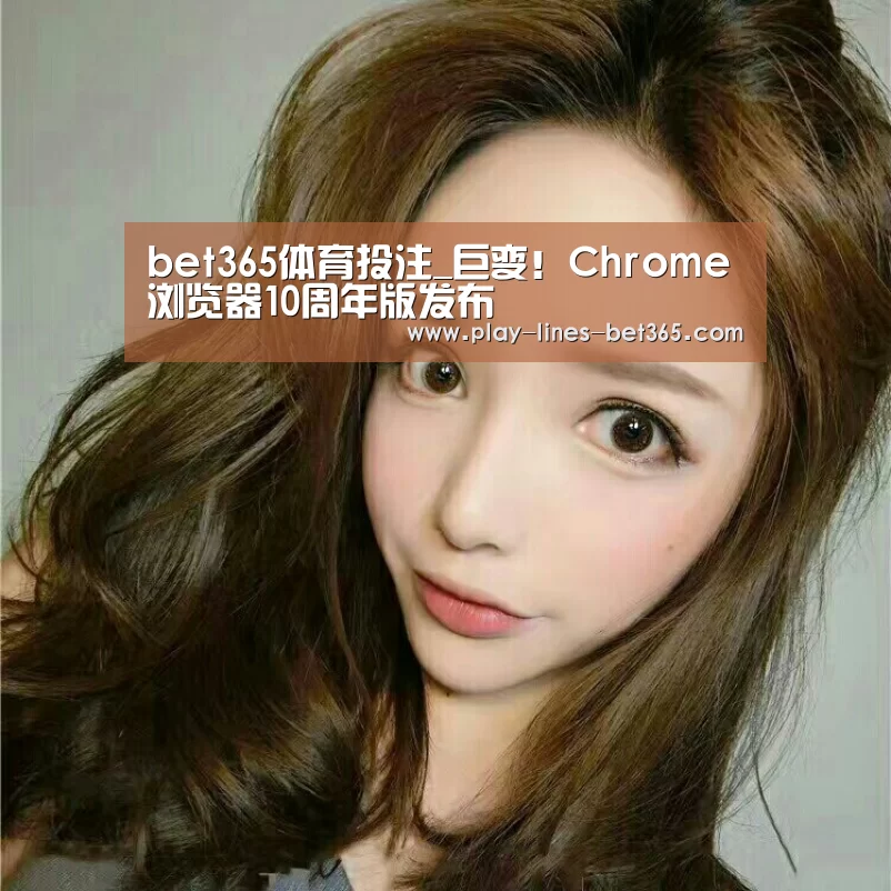 bet365体育投注_巨变!Chrome浏览器10周年版发布(图1) bet365体育官网